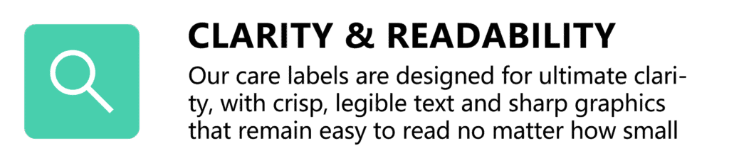 Clarity & Readability 🔍 EN: Our care labels are designed for ultimate clarity, with crisp, legible text and sharp graphics that remain easy to read no matter how small the details are.
